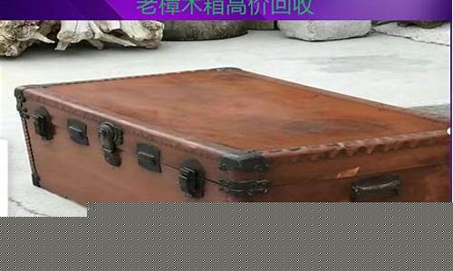 樟木箱回收价格多少50年的-收樟木箱子